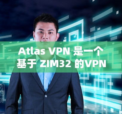 Atlas VPN 是一个基于 ZIM32 的VPN 应用程序,主要用于在本地计算机上创建、管理和访问 VPN 服务器。它支持多种协议,包括 HTTP、HTTPS、IPsec、VPN 等