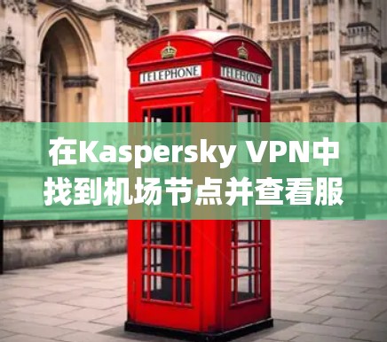 在Kaspersky VPN中找到机场节点并查看服务器推荐是一个系统的过程,以下是一步步的指南