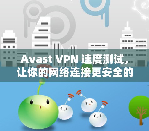 Avast VPN 速度测试,让你的网络连接更安全的可靠选择 Avast VPN 速度测试,让你的网络连接更安全的可靠选择