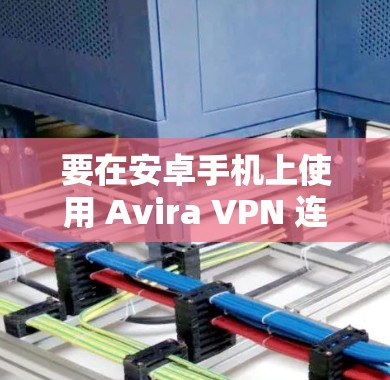 要在安卓手机上使用 Avira VPN 连接到电脑上的 VPN 服务,您可以按照以下步骤进行配置。以下是一个简单的配置指南 要在安卓手机上使用 Avira VPN 连接到电脑上的 VPN 服务,您可以按照以下步骤进行配置。以下是一个简单的配置指南