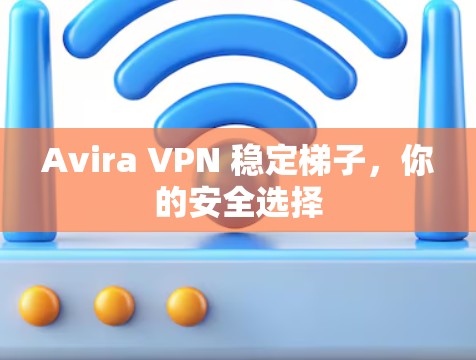 Avira VPN 稳定梯子,你的安全选择 Avira VPN 稳定梯子,你的安全选择