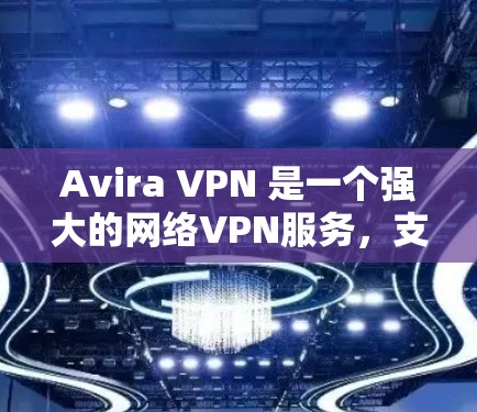 Avira VPN 是一个强大的网络VPN服务，支持科学上网，提供高级访问功能。以下是使用 Avira VPN 进行科学上网的教程