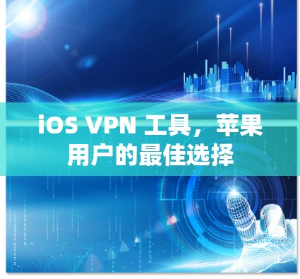 iOS VPN 工具，苹果用户的最佳选择