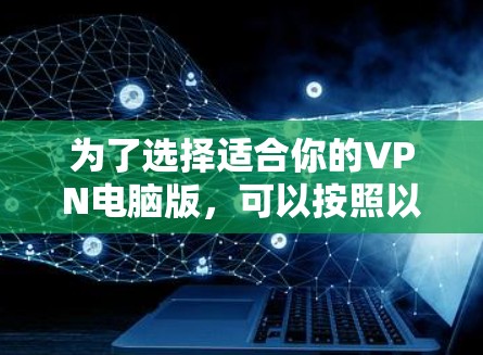 为了选择适合你的VPN电脑版,可以按照以下步骤进行决策 为了选择适合你的VPN电脑版,可以按照以下步骤进行决策