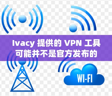 Ivacy 提供的 VPN 工具可能并不是官方发布的，因此可能有一定的安全风险。为了确保您的安全，建议您使用可靠的 VPN 平台下载软件，如