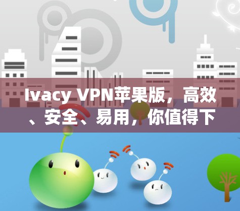 Ivacy VPN苹果版,高效、安全、易用,你值得下载