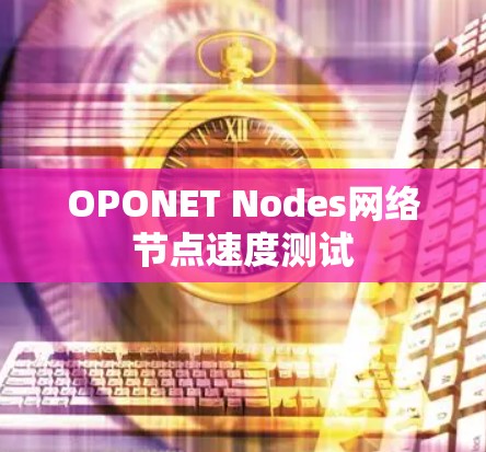 OPONET Nodes网络节点速度测试 OPONET Nodes网络节点速度测试