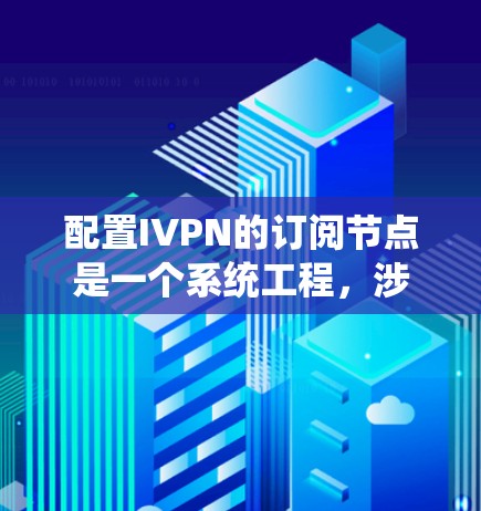 配置IVPN的订阅节点是一个系统工程,涉及多步操作和理解。以下是一个详细的步骤指南,帮助您顺利完成配置 配置IVPN的订阅节点是一个系统工程,涉及多步操作和理解。以下是一个详细的步骤指南,帮助您顺利完成配置