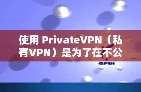 使用 PrivateVPN(私有VPN)是为了在不公开或泄露任何个人账户信息的情况下,提供一个安全的、隐蔽的网络连接方式。以下是私有VPN科学上网方案的详细说明