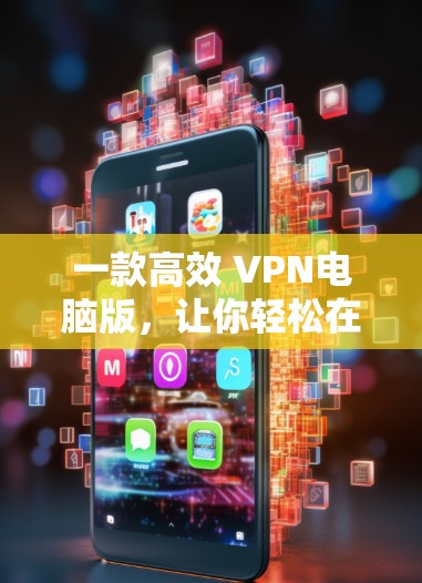 一款高效 VPN电脑版,让你轻松在电脑上访问远程服务器