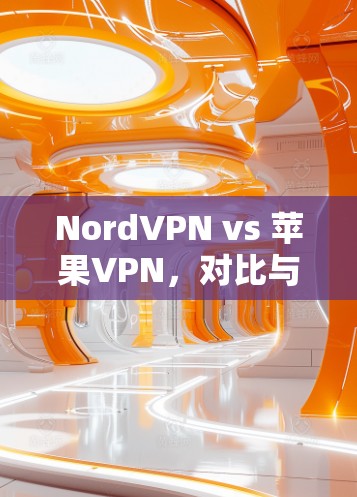 NordVPN vs 苹果VPN，对比与区别解析