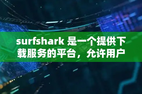 surfshark 是一个提供下载服务的平台,允许用户下载网页、文件或软件。以下是一个步骤指南,帮助您高效使用 surfshark 进行高速节点下载 surfshark 是一个提供下载服务的平台,允许用户下载网页、文件或软件。以下是一个步骤指南,帮助您高效使用 surfshark 进行高速节点下载