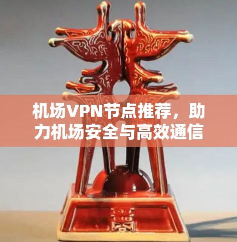 机场VPN节点推荐，助力机场安全与高效通信