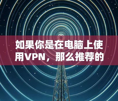 如果你是在电脑上使用VPN,那么推荐的<strong>VPN客户端</strong>有以下几个选项