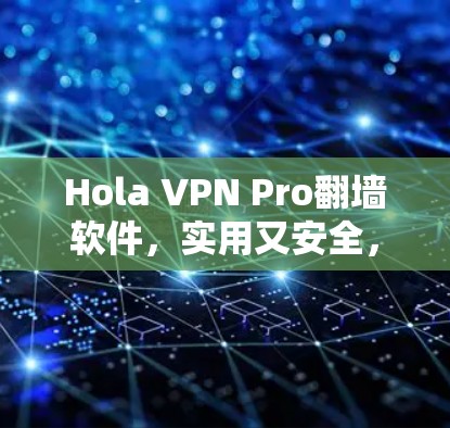 Hola VPN Pro翻墙软件,实用又安全,轻松搞定网络! Hola VPN Pro翻墙软件,实用又安全,轻松搞定网络!
