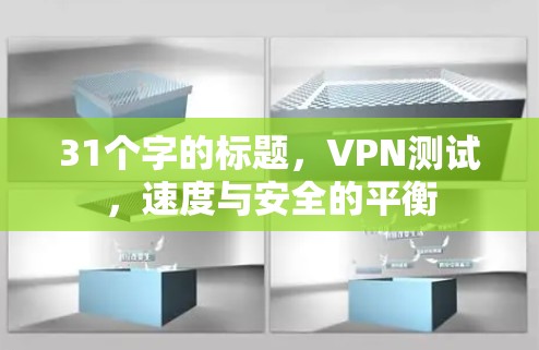 31个字的标题,VPN测试,速度与安全的平衡 31个字的标题,VPN测试,速度与安全的平衡