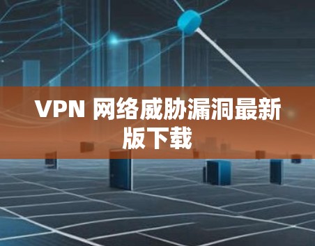 VPN 网络威胁漏洞最新版下载