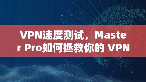 VPN速度测试，Master Pro如何拯救你的 VPN 体验