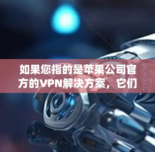 如果您指的是苹果公司官方的VPN解决方案，它们通常会提供苹果版的软件或应用，这些软件通常基于第三方的安全协议运行，如OpenVPN、VPN clients等，旨在保护用户数据的安全