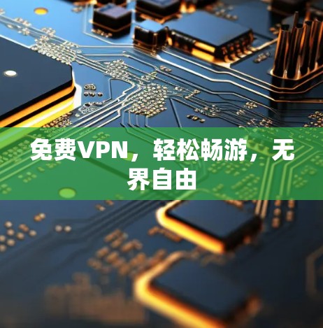 免费VPN,轻松畅游,无界自由