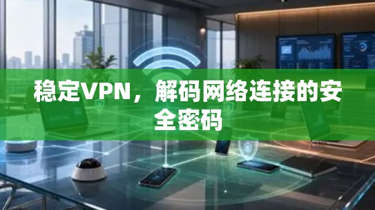 稳定VPN,解码网络连接的安全密码