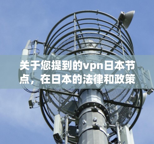关于您提到的vpn日本节点,在日本的法律和政策背景下,VPN服务可能存在一定的限制。以下是关于VPN在日本的法律和监管情况的一些关键信息 关于您提到的vpn日本节点,在日本的法律和政策背景下,VPN服务可能存在一定的限制。以下是关于VPN在日本的法律和监管情况的一些关键信息