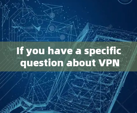 If you have a specific question about VPN windows or how to set one up,feel free to ask!