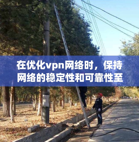 在优化vpn网络时，保持网络的稳定性和可靠性至关重要。以下是一些关键步骤和建议，帮助您优化VPN网络