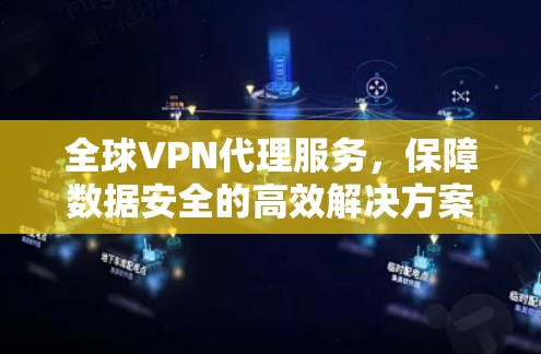 全球VPN代理服务，保障数据安全的高效解决方案