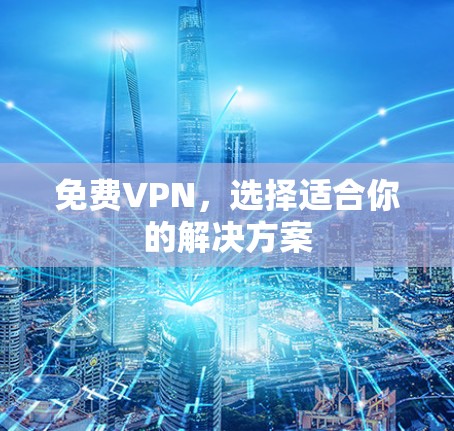 免费VPN,选择适合你的解决方案 免费VPN,选择适合你的解决方案