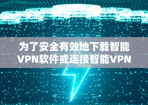 为了安全有效地下载智能<strong>VPN软件</strong>或连接智能VPN服务,以下是一步步的建议