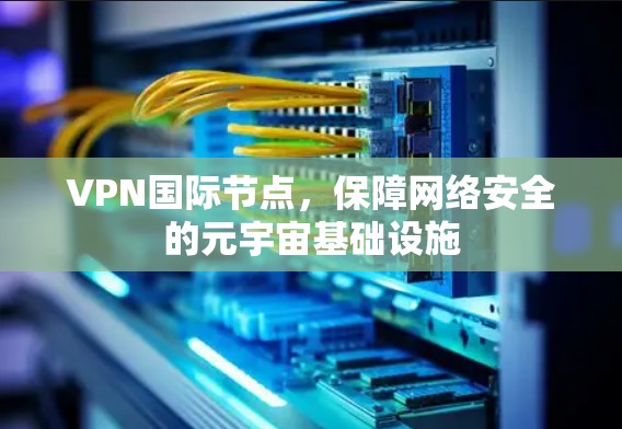 VPN国际节点,保障网络安全的元宇宙基础设施