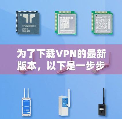 为了下载VPN的最新版本，以下是一步步的建议