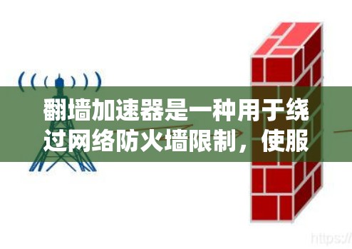 翻墙加速器是一种用于绕过网络防火墙限制，使服务器更容易处理请求的工具。它们通常用于在需要高速连接但不想接触外部网络的场景中使用