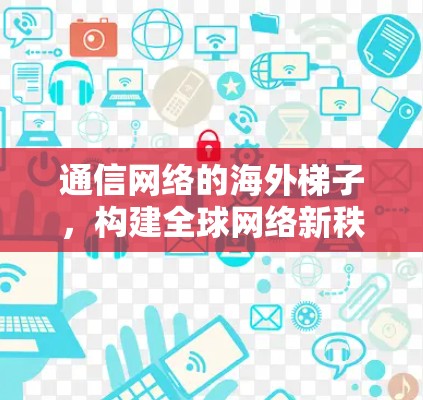 通信网络的海外梯子,构建全球网络新秩序