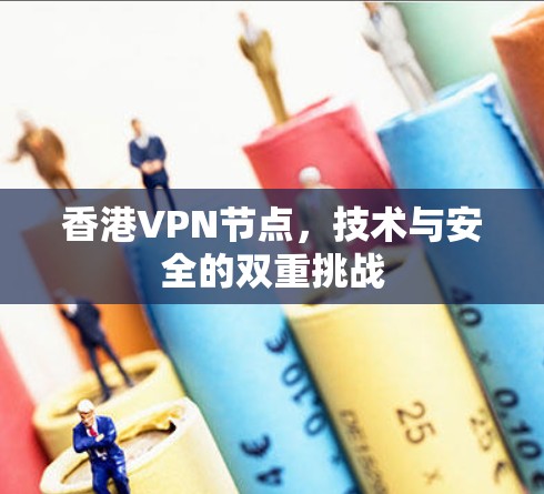 香港VPN节点，技术与安全的双重挑战