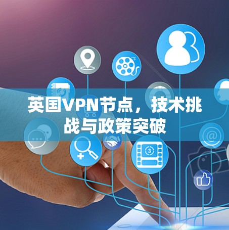 英国VPN节点，技术挑战与政策突破