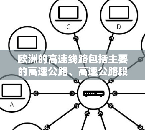 欧洲的高速线路包括主要的高速公路、高速公路段和高速公路级路,这些线路在连接欧洲大陆上的主要城市和地区的经济、政治和文化中心中起着关键作用。以下是一些主要的高速公路及其特点