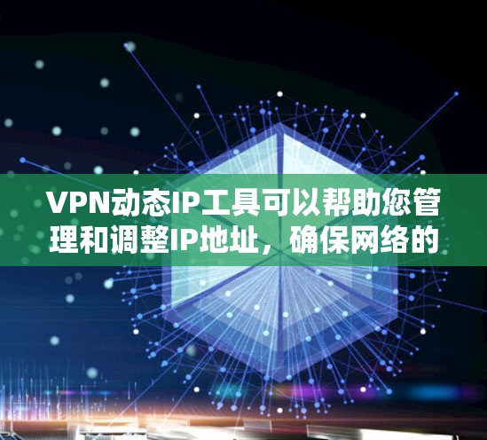 VPN动态IP工具可以帮助您管理和调整IP地址,确保网络的安全性。以下是使用这些工具的步骤指南