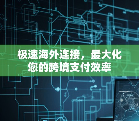 极速海外连接,最大化您的跨境支付效率