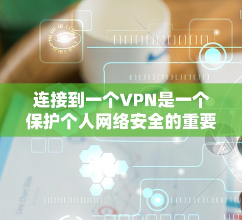 连接到一个VPN是一个保护个人网络安全的重要步骤。以下是分步骤的指南,帮助您稳定连接到一个可靠的VPN服务