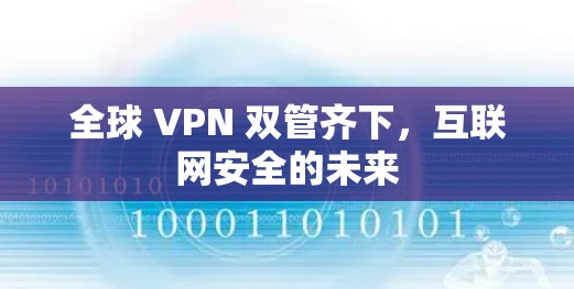 全球 VPN 双管齐下,互联网安全的未来