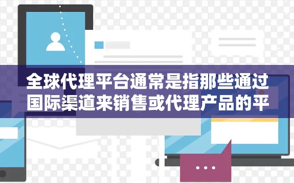 全球代理平台通常是指那些通过国际渠道来销售或代理产品的平台。以下是一些全球代理平台,根据不同的行业和技术需求,可以分为不同的类别