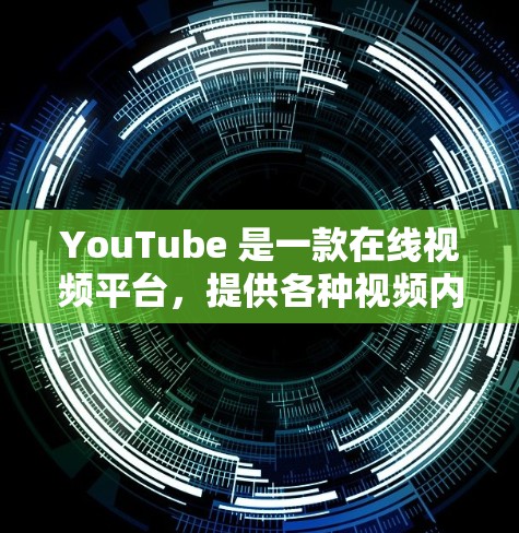 YouTube 是一款在线视频平台,提供各种视频内容。如果你想访问YouTube,可以通过以下几种方式