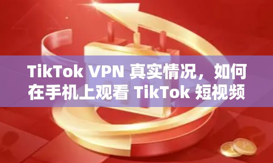 TikTok VPN 真实情况,如何在手机上观看 TikTok 短视频