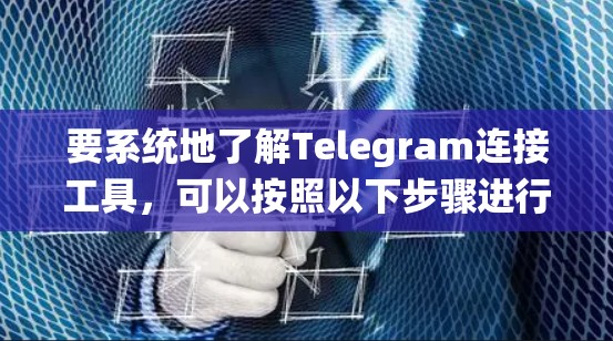 要系统地了解Telegram连接工具,可以按照以下步骤进行