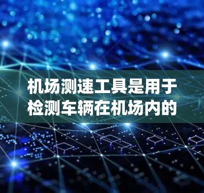 机场测速工具是用于检测车辆在机场内的行驶速度的设备。这些工具可以帮助机场管理人员更好地管理交通,确保车辆遵守规定速度,同时也能帮助警方在紧急情况下快速查出 speeding cars